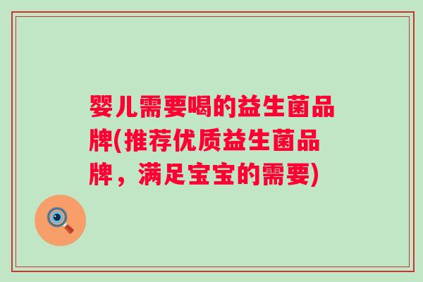 婴儿需要喝的益生菌品牌(推荐优质益生菌品牌，满足宝宝的需要)