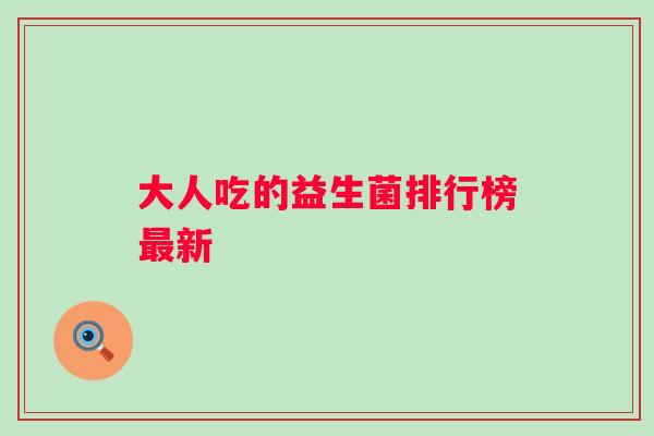 大人吃的益生菌排行榜新 大人吃的益生菌排行榜新