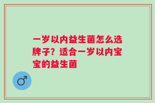 一岁以内益生菌怎么选牌子？适合一岁以内宝宝的益生菌