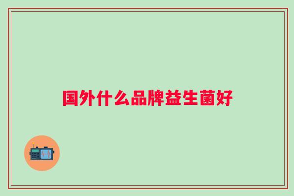 国外什么品牌益生菌好