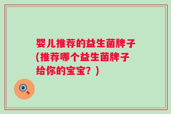 婴儿推荐的益生菌牌子(推荐哪个益生菌牌子给你的宝宝？)
