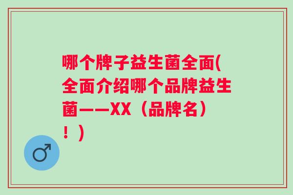 哪个牌子益生菌全面(全面介绍哪个品牌益生菌——XX(品牌名)!) 哪个牌子益生菌全面(全面介绍哪个品牌益生菌——XX(品牌名)!)