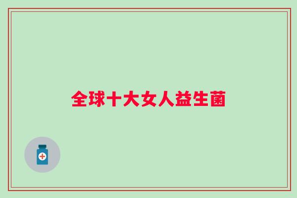 全球十大女人益生菌 全球十大女人益生菌