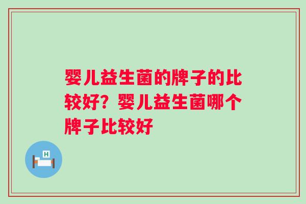 婴儿益生菌的牌子的比较好？婴儿益生菌哪个牌子比较好