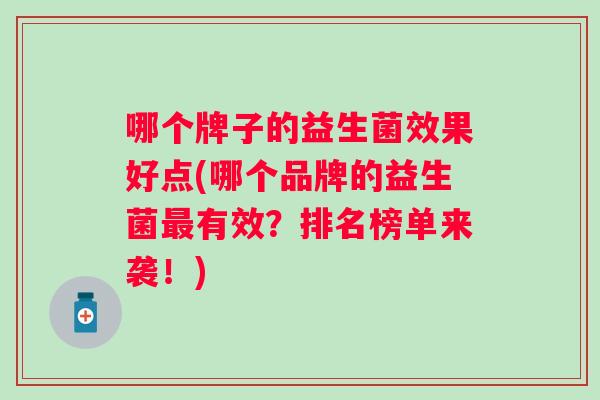 哪个牌子的益生菌效果好点(哪个品牌的益生菌有效？排名榜单来袭！)