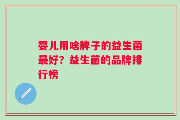 婴儿用啥牌子的益生菌好？益生菌的品牌排行榜