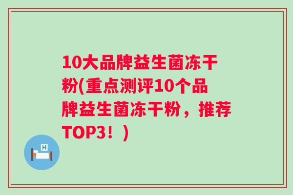 10大品牌益生菌冻干粉(重点测评10个品牌益生菌冻干粉，推荐TOP3！)