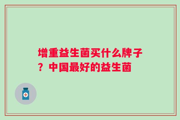 增重益生菌买什么牌子？中国好的益生菌