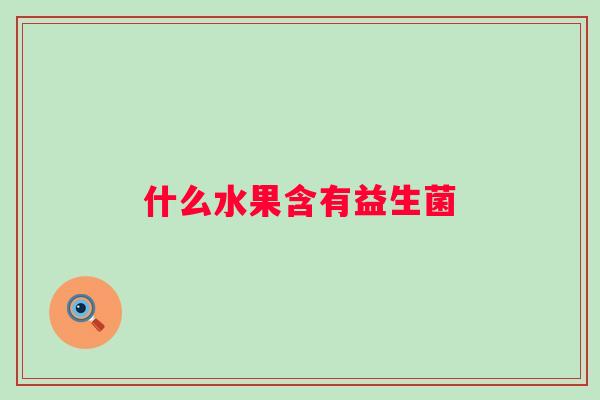什么水果含有益生菌