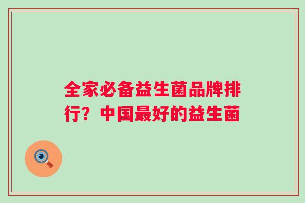 全家必备益生菌品牌排行？中国好的益生菌