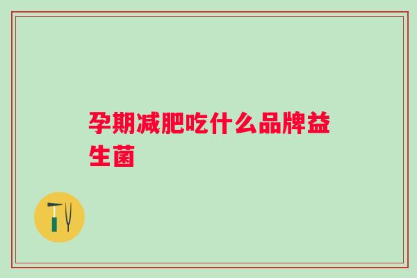 孕期减肥吃什么品牌益生菌