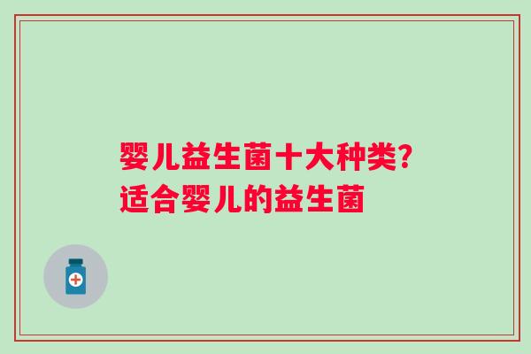 婴儿益生菌十大种类？适合婴儿的益生菌