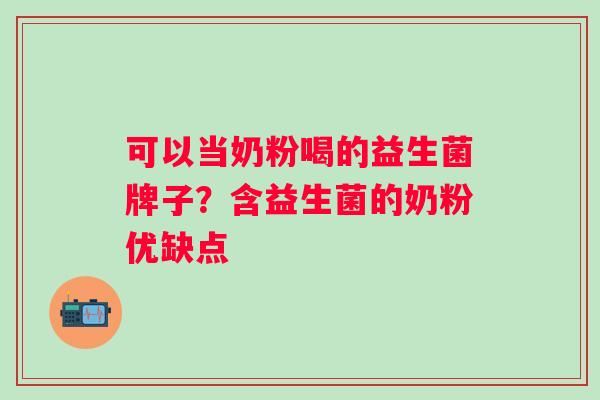 可以当奶粉喝的益生菌牌子？含益生菌的奶粉优缺点