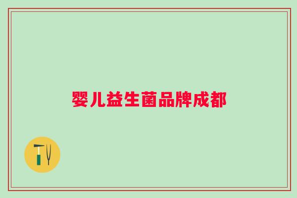 婴儿益生菌品牌成都 婴儿益生菌品牌成都