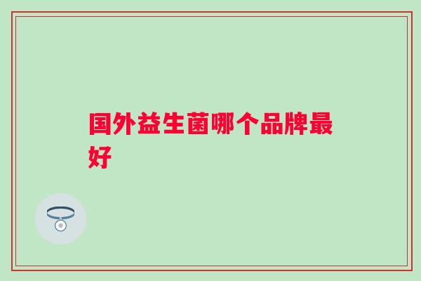 国外益生菌哪个品牌好