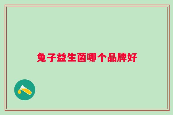 兔子益生菌哪个品牌好 兔子益生菌哪个品牌好