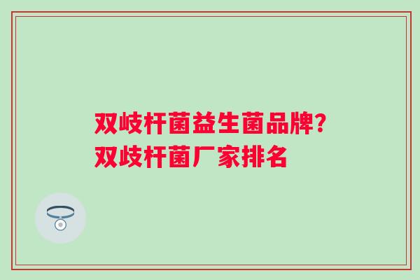双岐杆菌益生菌品牌？双歧杆菌厂家排名