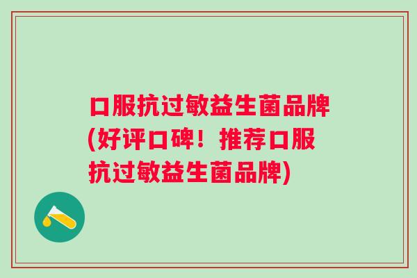 口服抗益生菌品牌(好评口碑！推荐口服抗益生菌品牌)