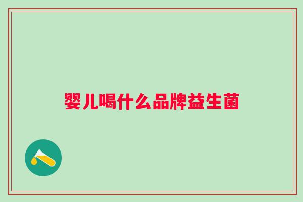婴儿喝什么品牌益生菌 婴儿喝什么品牌益生菌