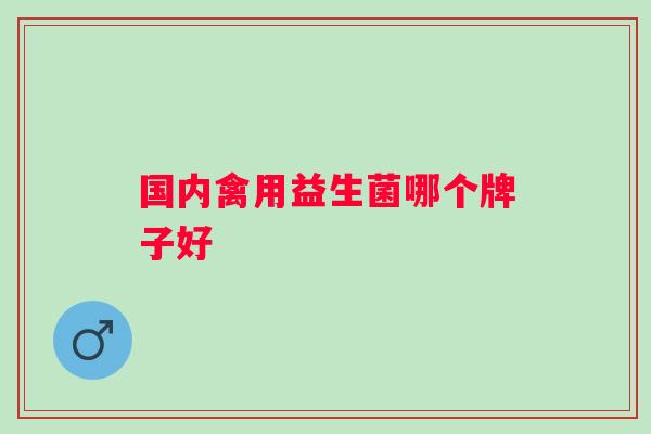 国内禽用益生菌哪个牌子好 国内禽用益生菌哪个牌子好