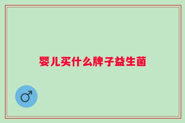 婴儿买什么牌子益生菌 婴儿买什么牌子益生菌