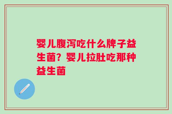 婴儿吃什么牌子益生菌？婴儿拉肚吃那种益生菌