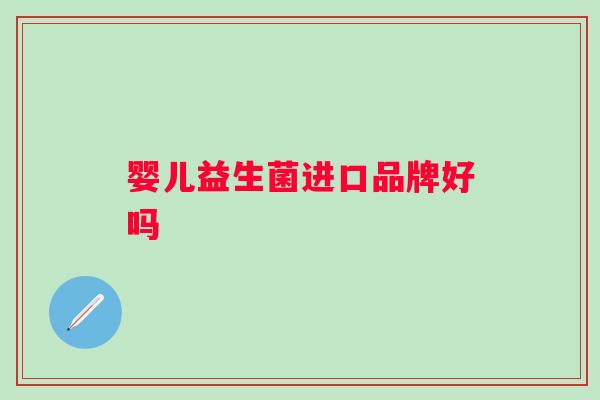 婴儿益生菌进口品牌好吗