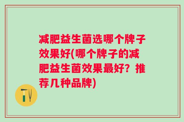 益生菌选哪个牌子效果好(哪个牌子的益生菌效果好?推荐几种品牌) 益生菌选哪个牌子效果好(哪个牌子的益生菌效果好?推荐几种品牌)