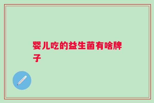 婴儿吃的益生菌有啥牌子