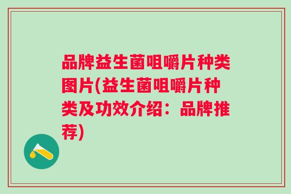 品牌益生菌咀嚼片种类图片(益生菌咀嚼片种类及功效介绍:品牌推荐) 品牌益生菌咀嚼片种类图片(益生菌咀嚼片种类及功效介绍:品牌推荐)