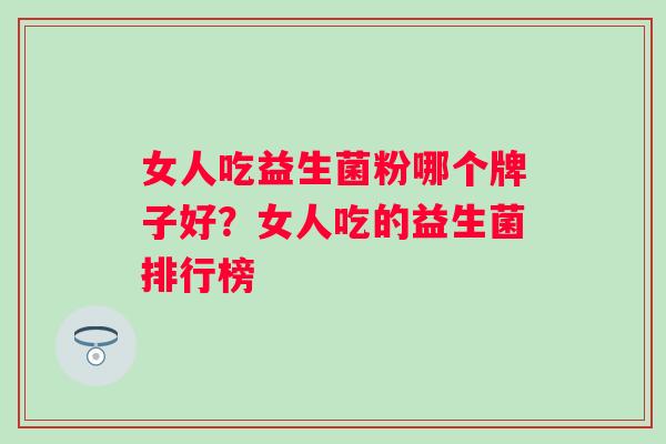 女人吃益生菌粉哪个牌子好？女人吃的益生菌排行榜