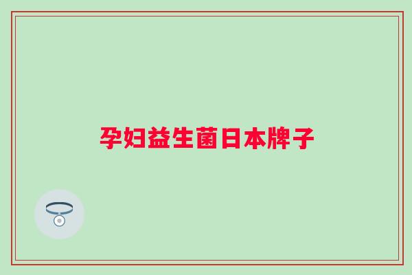 孕妇益生菌日本牌子