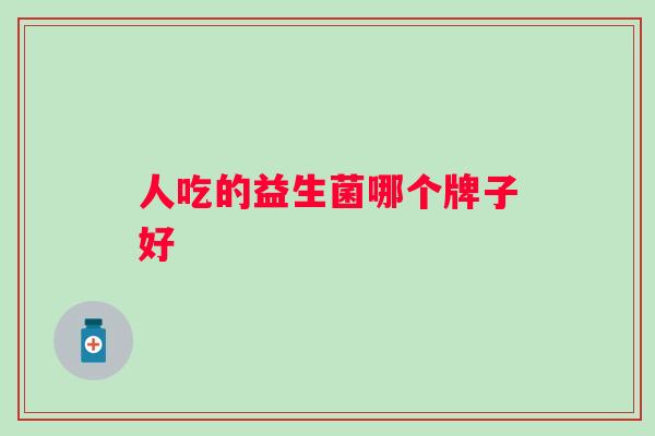 人吃的益生菌哪个牌子好 人吃的益生菌哪个牌子好