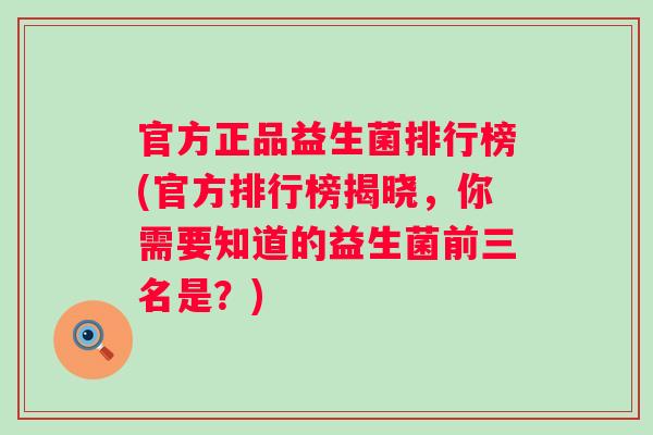 官方正品益生菌排行榜(官方排行榜揭晓，你需要知道的益生菌前三名是？)
