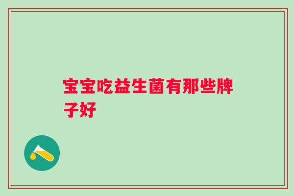 宝宝吃益生菌有那些牌子好