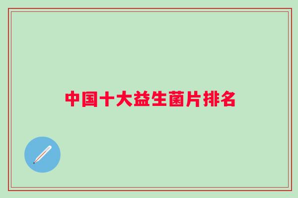 中国十大益生菌片排名