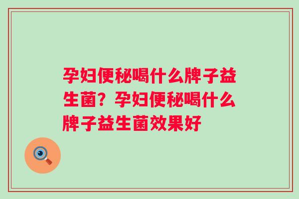 孕妇喝什么牌子益生菌?孕妇喝什么牌子益生菌效果好 孕妇喝什么牌子益生菌?孕妇喝什么牌子益生菌效果好