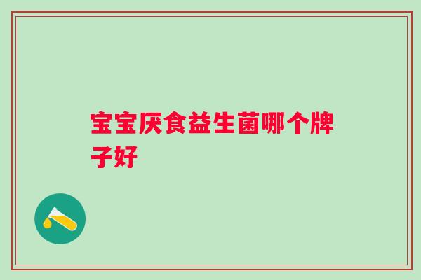 宝宝厌食益生菌哪个牌子好 宝宝厌食益生菌哪个牌子好