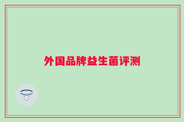 外国品牌益生菌评测 外国品牌益生菌评测