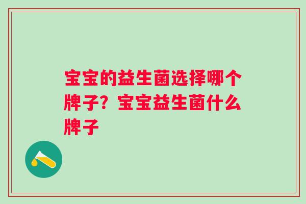 宝宝的益生菌选择哪个牌子？宝宝益生菌什么牌子