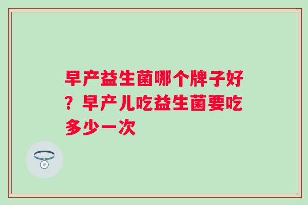 早产益生菌哪个牌子好？早产儿吃益生菌要吃多少一次