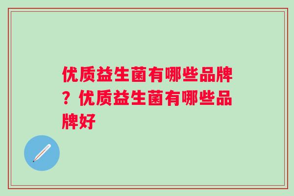 优质益生菌有哪些品牌？优质益生菌有哪些品牌好