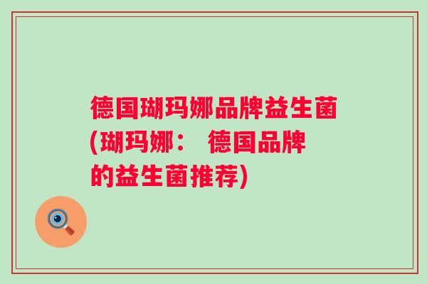 德国瑚玛娜品牌益生菌(瑚玛娜: 德国品牌的益生菌推荐) 德国瑚玛娜品牌益生菌(瑚玛娜: 德国品牌的益生菌推荐)