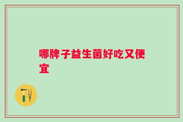 哪牌子益生菌好吃又便宜