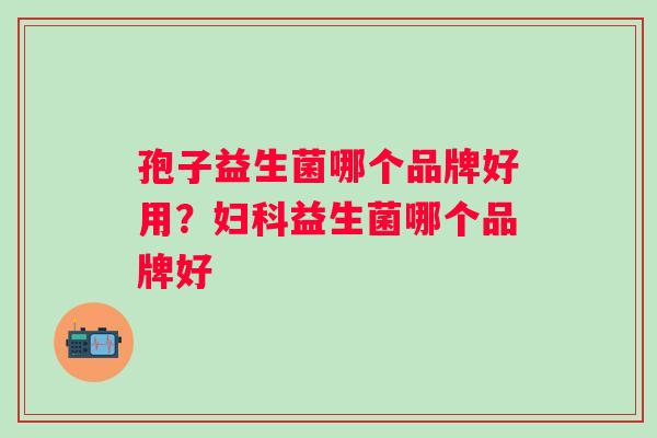 孢子益生菌哪个品牌好用？益生菌哪个品牌好