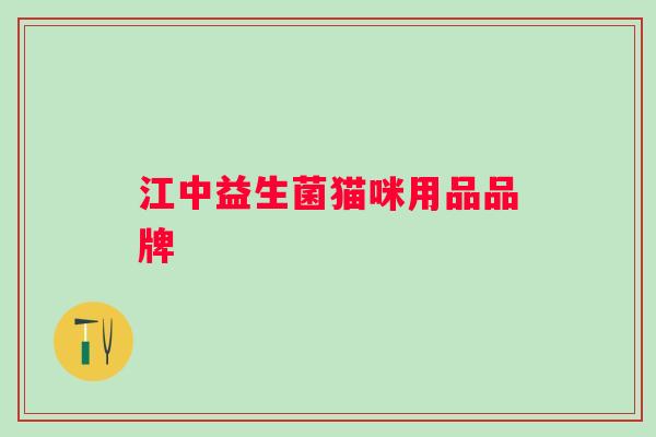 江中益生菌猫咪用品品牌 江中益生菌猫咪用品品牌