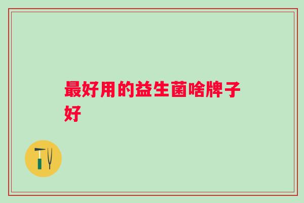 好用的益生菌啥牌子好