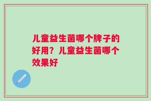 儿童益生菌哪个牌子的好用？儿童益生菌哪个效果好