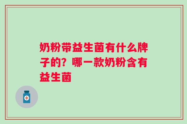 奶粉带益生菌有什么牌子的？哪一款奶粉含有益生菌