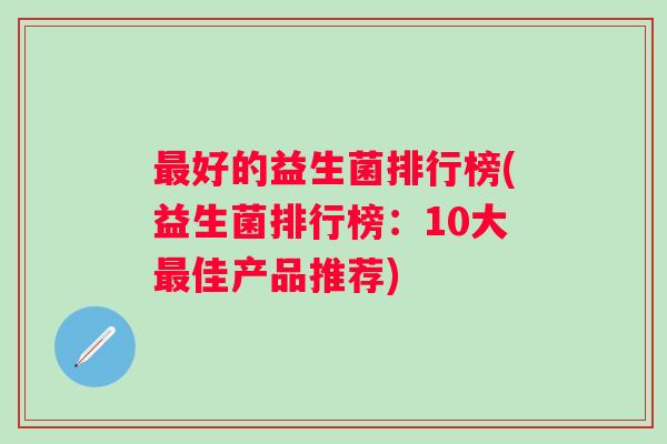 最好的益生菌排行榜(益生菌排行榜：10大最佳产品推荐)